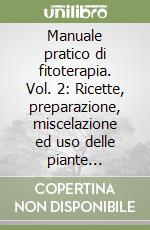 Manuale pratico di fitoterapia. Vol. 2: Ricette, preparazione, miscelazione ed uso delle piante medicinali libro