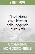 L'iniziazione cavalleresca nella leggenda di re Artù libro