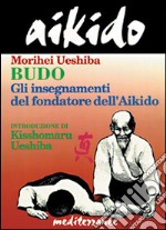 Aikido. Budo. Gli insegnamenti di Kisshomaru Ueshiba fondatore dell'aikido libro