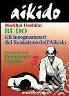 Aikido. Budo. Gli insegnamenti di Kisshomaru Ueshiba fondatore dell'aikido libro