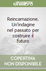 Reincarnazione. Un'indagine nel passato per costruire il futuro libro