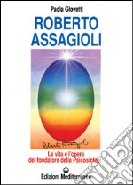 Roberto Assagioli. La vita e l'opera del fondatore della psicosintesi libro