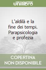 L'aldilà e la fine dei tempi. Parapsicologia e profezia libro