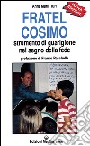 Fratel Cosimo. Strumento di guarigione nel segno della fede libro