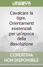 Cavalcare la tigre. Orientamenti esistenziali per un'epoca della dissoluzione libro