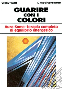 Guarire con i colori. Aura-soma: terapia completa di equilibrio energetico libro