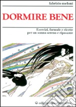 Dormire bene. Esercizi, formule e ricette per un sonno sereno e riposante libro