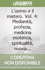 L'uomo e il mistero. Vol. 4: Medianità, profezia, medicina esoterica, spiritualità, nuova coscienza libro