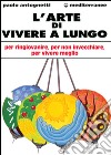 L'arte di vivere a lungo. Per ringiovanire, per non invecchiare, per vivere meglio libro