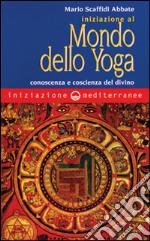 Iniziazione al mondo dello yoga. Conoscenza e coscienza del divino libro