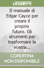 Il manuale di Edgar Cayce per creare il proprio futuro. Gli strumenti per trasformare la vostra esistenza