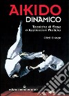 Aikido dinamico. Tecniche di base e applicazioni pratiche libro