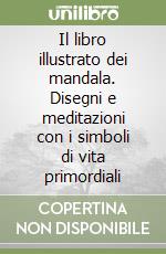 Il libro illustrato dei mandala. Disegni e meditazioni con i simboli di vita primordiali libro