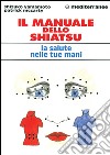 Il manuale dello shiatsu. La salute nelle tue mani libro