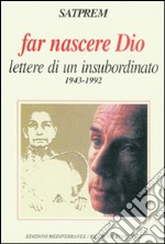 Far nascere Dio. Lettere di un insubordinato (1943-1992) libro