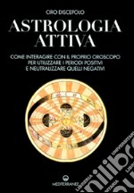 Astrologia attiva. Come interagire con il proprio oroscopo, ottimizzare i periodi positivi e limitare gli effetti di quelli negativi libro