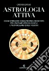 Astrologia attiva. Come interagire con il proprio oroscopo, ottimizzare i periodi positivi e limitare gli effetti di quelli negativi libro di Discepolo Ciro