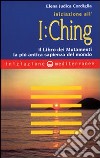 Iniziazione all'I Ching. Il libro dei mutamenti. La più antica sapienza del mondo libro
