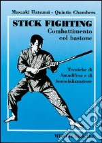 Stick fighting. Combattimento col bastone. Tecniche di autodifesa e di immobilizzazione libro