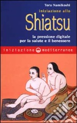 Iniziazione allo shiatsu. La pressione digitale per la salute e il benessere libro