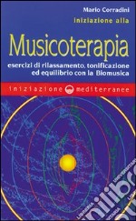 Iniziazione alla Musicoterapia. Esercizi di rilassamento, tonificazione ed equilibrio con la Biomusica libro