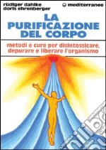 La purificazione del corpo. Rimedi, sistemi e terapie per depurare, purificare e liberare l'organismo libro