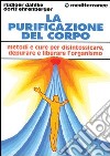 La purificazione del corpo. Rimedi, sistemi e terapie per depurare, purificare e liberare l'organismo libro