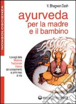 Ayurveda per la madre e il bambino. I consigli della medicina tradizionale indiana dal concepimento ai primi mesi di vita libro