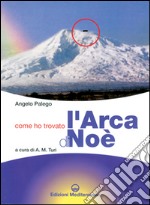 Come ho trovato l'arca di Noè. Storia documentata di una grande scoperta storico-archeologica libro