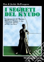 I segreti del kyudo. Insegnamenti del maestro Hideharu Onuma (9º dan) caposcuola dell'arte del tiro con l'arco giapponese libro