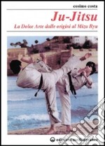 Ju-jitsu. La «Dolce arte» dalle origini al mizu ryu libro