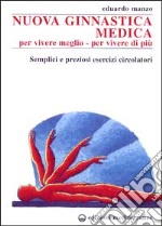 Nuova ginnastica medica. Per vivere meglio. Per vivere di più. Semplici e preziosi esercizi circolatori