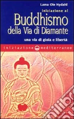 Iniziazione al buddhismo della via di diamante. Una via di gioia e libertà libro