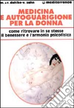 Medicina e autoguarigione per la donna. Ritrovare in se stesse benessere e armonia psicofisica libro