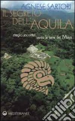 Il segreto dell'aquila. Magici incontri verso le terre dei maya libro