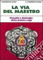 La via del maestro. Filosofia e fisiologia della pratica yoga libro