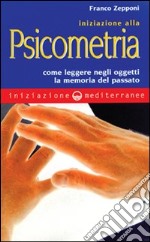 Iniziazione alla psicometria. Come leggere negli oggetti la memoria del passato libro