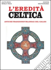 L'eredità celtica. Antiche tradizioni d'Irlanda e del Galles