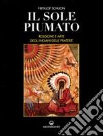 Il sole piumato. Religione e arte degli indiani delle praterie