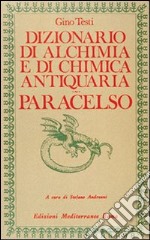 Dizionario di alchimia e di chimica farmaceutica antiquaria. Dalla ricerca dell'oro filosofale all'arte spagirica di Paracelso libro