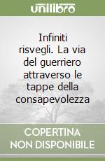 Infiniti risvegli. La via del guerriero attraverso le tappe della consapevolezza libro