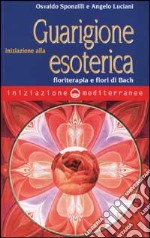 Iniziazione alla guarigione esoterica. Floriterapia e fiori di Bach libro