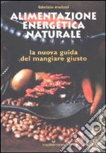 Alimentazione energetica naturale. La nuova guida al mangiare giusto libro