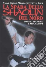 La spada dello Shaolin del Nord. Forme, tecniche e applicazioni
