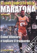 Il libro completo della maratona. Come allenarsi e tagliare il traguardo libro