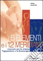 I cinque elementi e i dodici meridiani. Per lo shiatsu, l'agopuntura e la fisioterapia libro