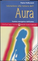 Iniziazione alla lettura dell'aura. L'anima energetica dell'uomo libro