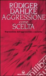 Aggressione come scelta. Repressione dell'aggressività e malattia libro