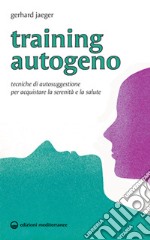 Training autogeno. Tecniche di autosuggestione per acquistare la serenità e la salute