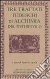 Tre trattati tedeschi di alchimia del XVII secolo libro